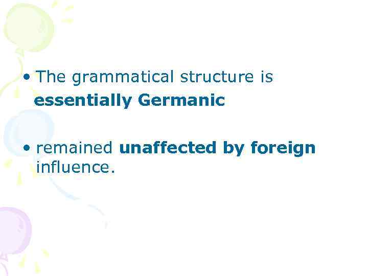  • The grammatical structure is essentially Germanic • remained unaffected by foreign influence.