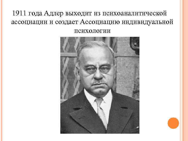 1911 года Адлер выходит из психоаналитической ассоциации и создает Ассоциацию индивидуальной психологии 