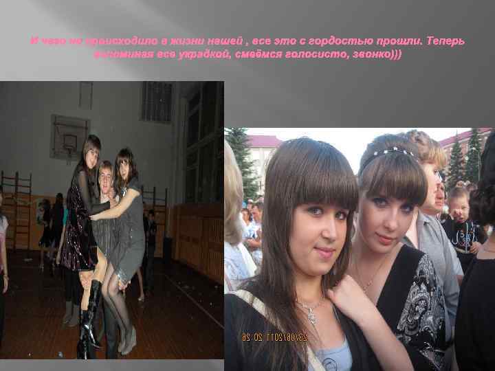 И чего не происходило в жизни нашей , все это с гордостью прошли. Теперь