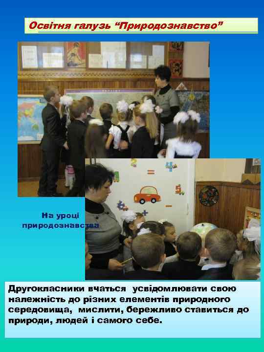 Освітня галузь “Природознавство” На уроці природознавства Другокласники вчаться усвідомлювати свою належність до різних елементів