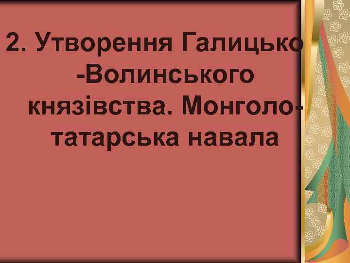 2. Утворення Галицько -Волинського князівства. Монголотатарська навала 