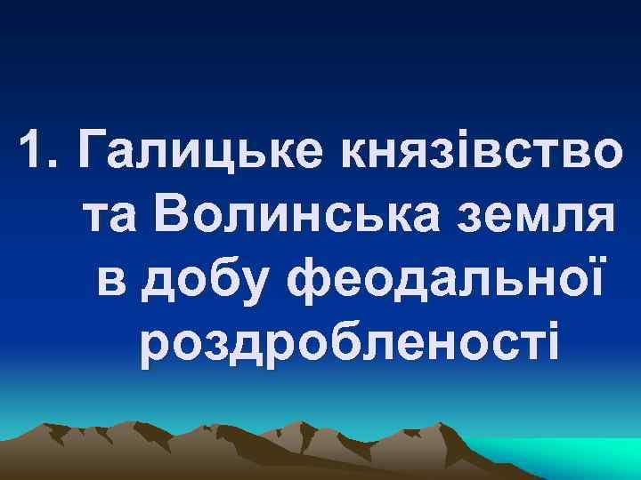 1. Галицьке князівство та Волинська земля в добу феодальної роздробленості 