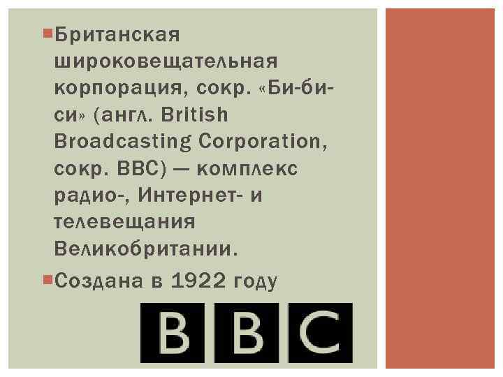  Британская широковещательная корпорация, сокр. «Би-биси» (англ. British Broadcasting Corporation, сокр. BBC) — комплекс
