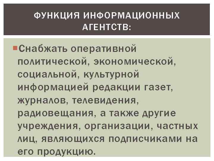 ФУНКЦИЯ ИНФОРМАЦИОННЫХ АГЕНТСТВ: Снабжать оперативной политической, экономической, социальной, культурной информацией редакции газет, журналов, телевидения,