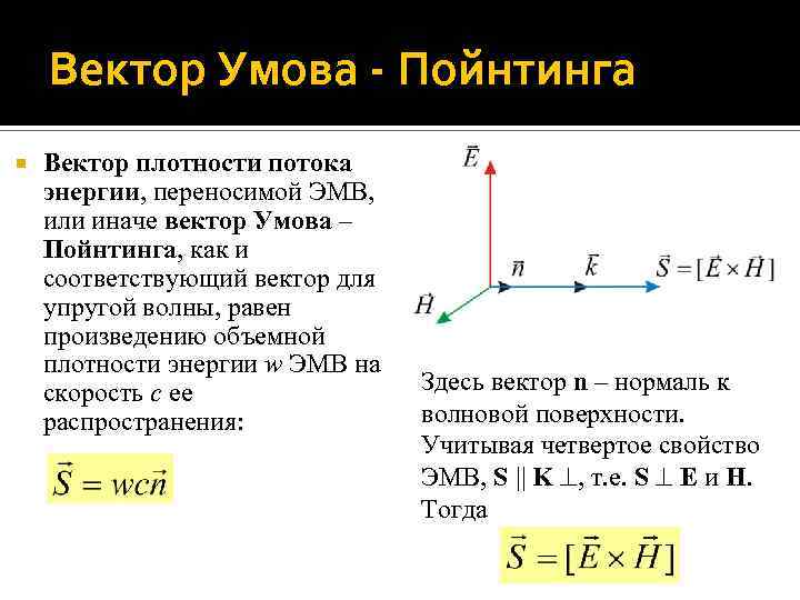 Вектор Умова - Пойнтинга Вектор плотности потока энергии, переносимой ЭМВ, или иначе вектор Умова