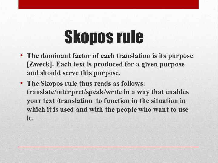 Skopos rule • The dominant factor of each translation is its purpose [Zweck]. Each