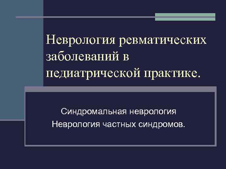 Неврология ревматических заболеваний в педиатрической практике. Синдромальная неврология Неврология частных синдромов. 