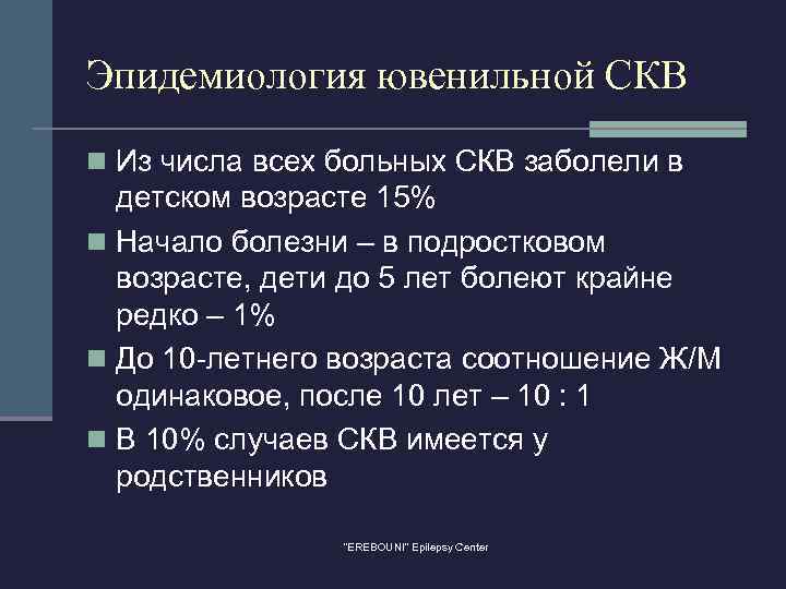 Эпидемиология ювенильной СКВ n Из числа всех больных СКВ заболели в детском возрасте 15%