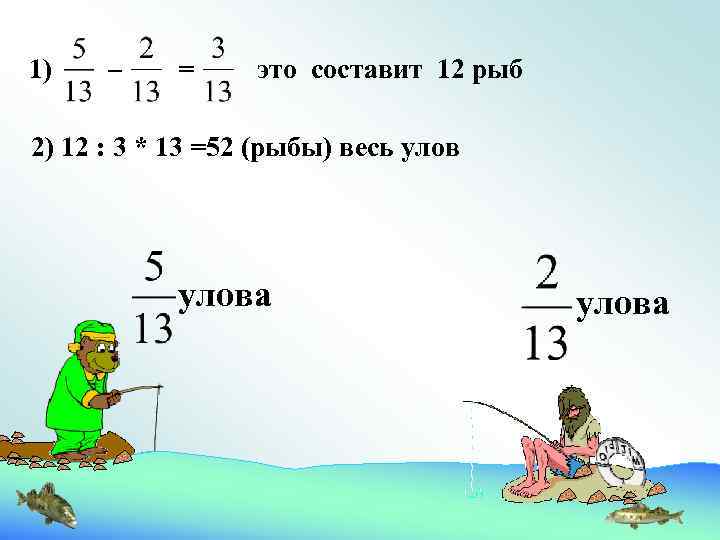 1) – = это составит 12 рыб 2) 12 : 3 * 13 =52