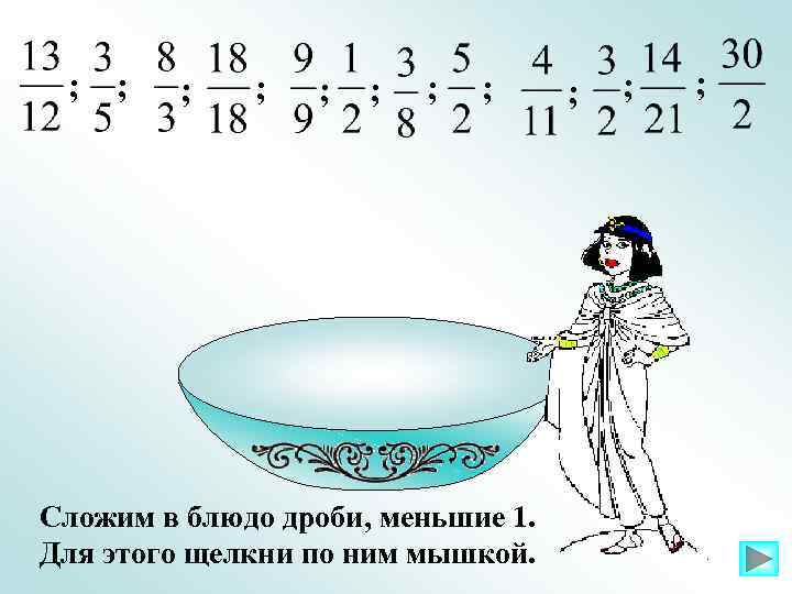 ; ; Сложим в блюдо дроби, меньшие 1. Для этого щелкни по ним мышкой.