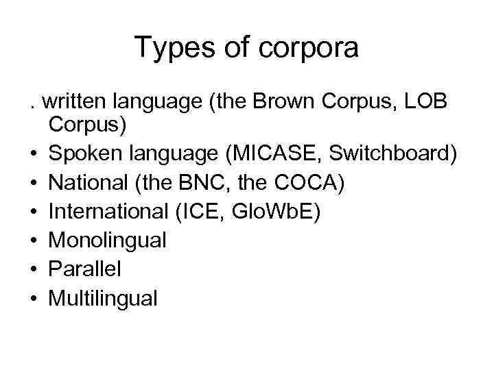 Types of corpora. written language (the Brown Corpus, LOB Corpus) • Spoken language (MICASE,