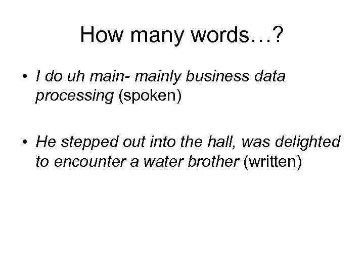 How many words…? • I do uh main- mainly business data processing (spoken) •