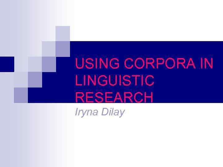 USING CORPORA IN LINGUISTIC RESEARCH Iryna Dilay 