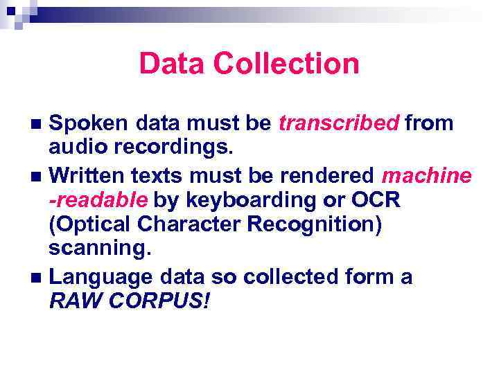 Data Collection Spoken data must be transcribed from audio recordings. n Written texts must