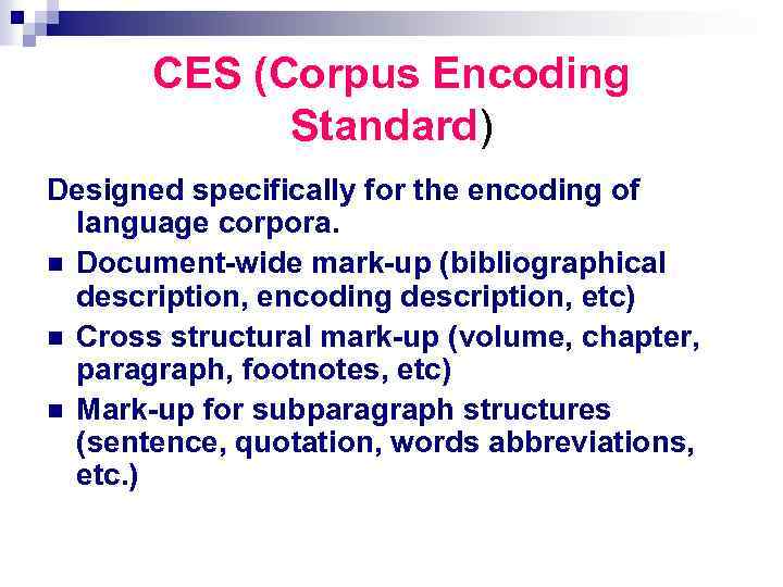 CES (Corpus Encoding Standard) Designed specifically for the encoding of language corpora. n Document-wide