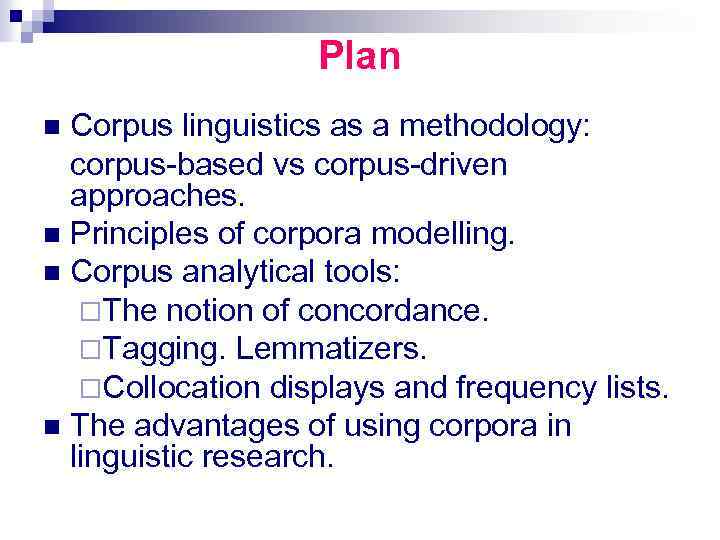 Plan Corpus linguistics as a methodology: corpus-based vs corpus-driven approaches. n Principles of corpora