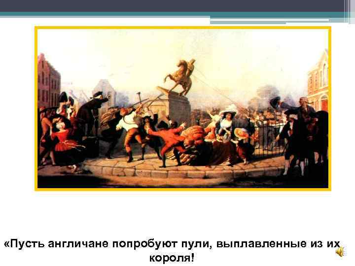  «Пусть англичане попробуют пули, выплавленные из их короля! 