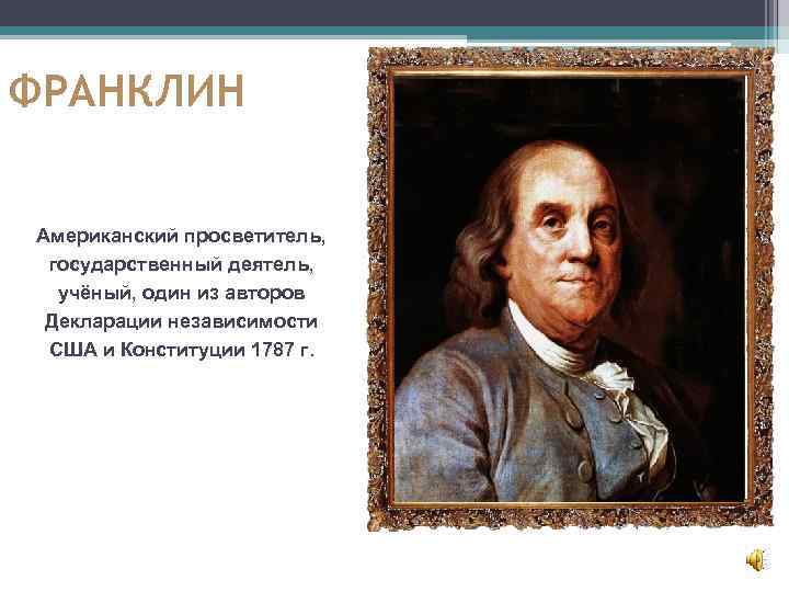 ФРАНКЛИН Американский просветитель, государственный деятель, учёный, один из авторов Декларации независимости США и Конституции