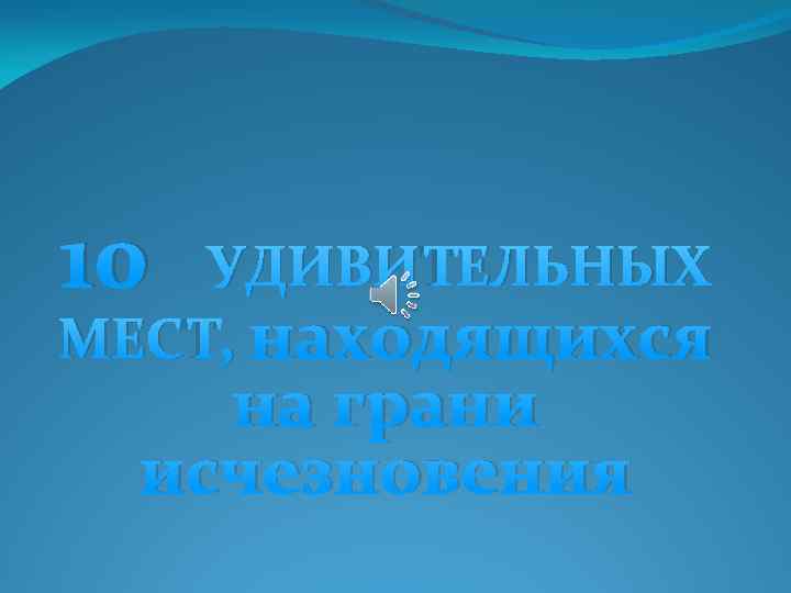 10 УДИВИТЕЛЬНЫХ МЕСТ, находящихся на грани исчезновения 