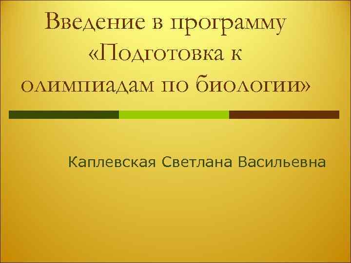 Введение в программу «Подготовка к олимпиадам по биологии» Каплевская Светлана Васильевна 