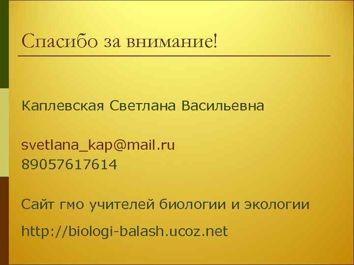 Спасибо за внимание! Каплевская Светлана Васильевна svetlana_kap@mail. ru 89057617614 Сайт гмо учителей биологии и
