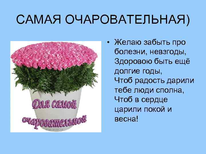САМАЯ ОЧАРОВАТЕЛЬНАЯ) • Желаю забыть про болезни, невзгоды, Здоровою быть ещё долгие годы, Чтоб