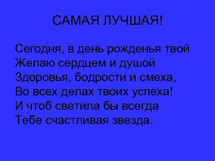 САМАЯ ЛУЧШАЯ! – Сегодня, в день рожденья твой Желаю сердцем и душой Здоровья, бодрости