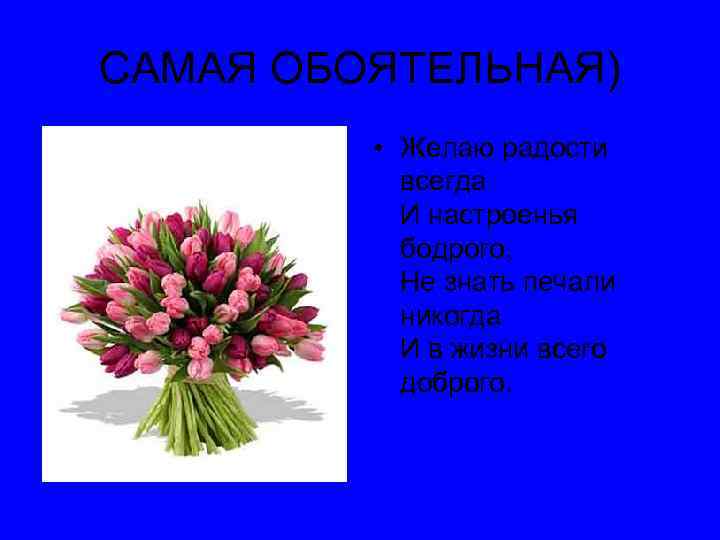 САМАЯ ОБОЯТЕЛЬНАЯ) • Желаю радости всегда И настроенья бодрого, Не знать печали никогда И