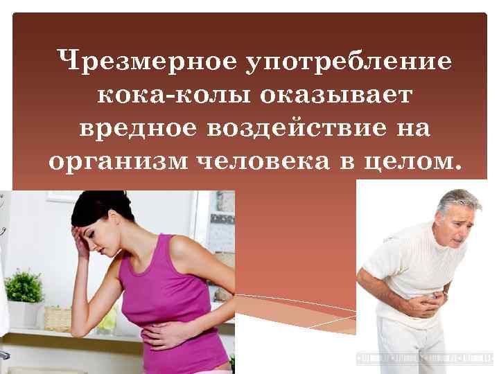 Чрезмерное употребление кока-колы оказывает вредное воздействие на организм человека в целом. 