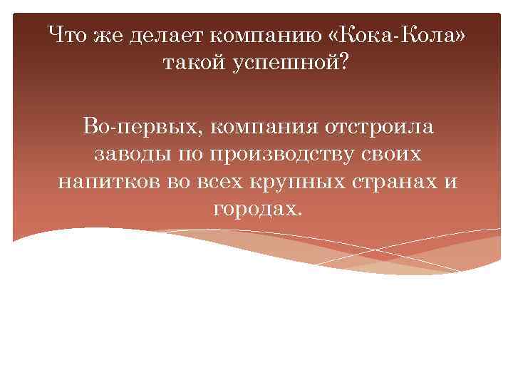 Что же делает компанию «Кока-Кола» такой успешной? Во-первых, компания отстроила заводы по производству своих