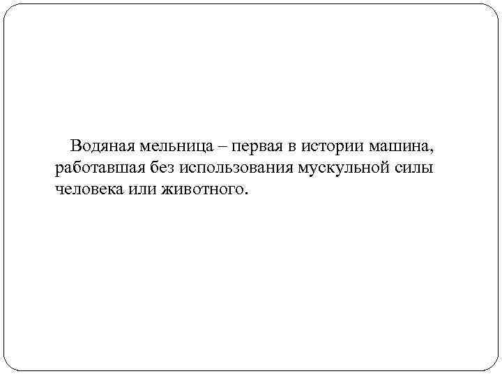 Водяная мельница – первая в истории машина, работавшая без использования мускульной силы человека или