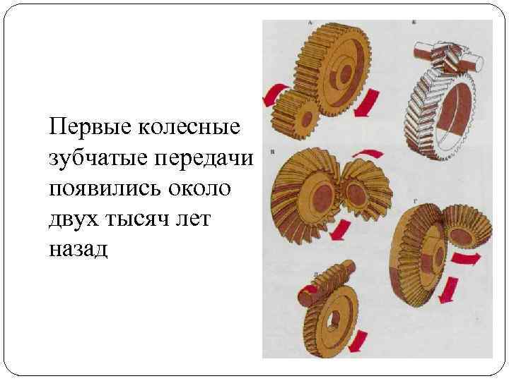 Первые колесные зубчатые передачи появились около двух тысяч лет назад 