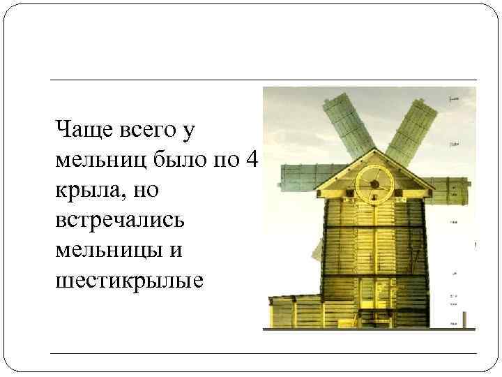 Чаще всего у мельниц было по 4 крыла, но встречались мельницы и шестикрылые 