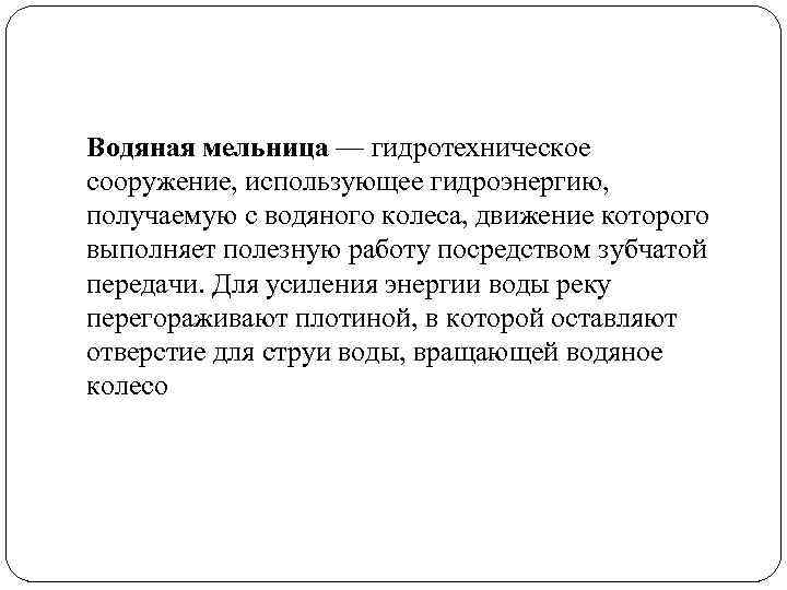 Водяная мельница — гидротехническое сооружение, использующее гидроэнергию, получаемую с водяного колеса, движение которого выполняет