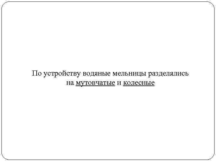 По устройству водяные мельницы разделялись на мутовчатые и колесные 