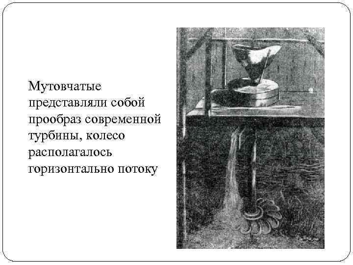 Мутовчатые представляли собой прообраз современной турбины, колесо располагалось горизонтально потоку 