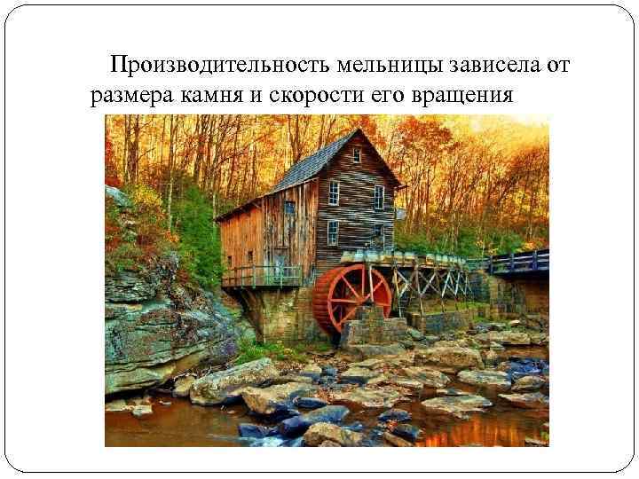 Производительность мельницы зависела от размера камня и скорости его вращения 