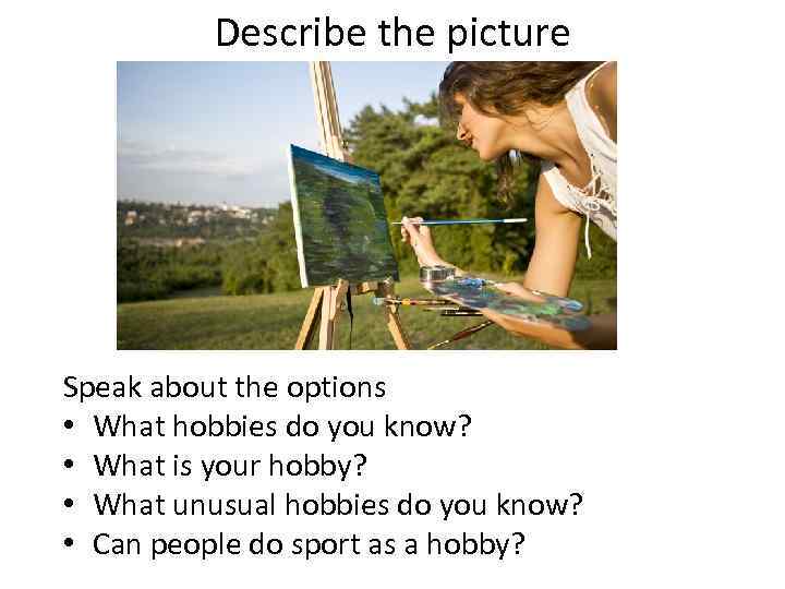 Describe the picture Speak about the options • What hobbies do you know? •