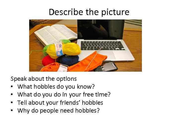 Describe the picture Speak about the options • What hobbies do you know? •