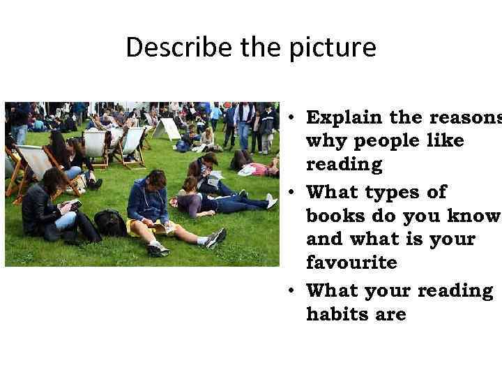 Describe the picture • Explain the reasons why people like reading • What types