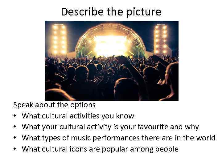 Describe the picture Speak about the options • What cultural activities you know •