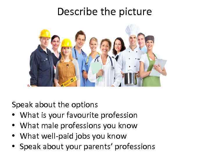 Describe the picture Speak about the options • What is your favourite profession •