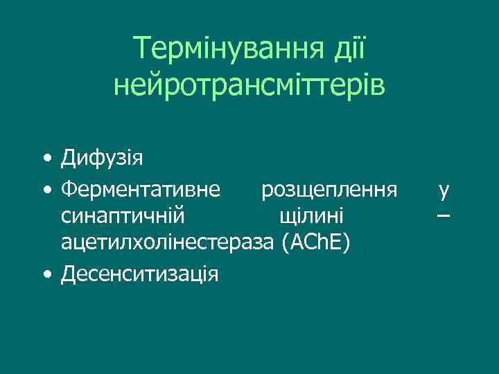 Термінування дії нейротрансміттерів • Дифузія • Ферментативне розщеплення синаптичній щілині ацетилхолінестераза (ACh. E) •