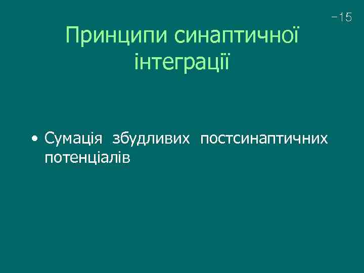 Принципи синаптичної інтеграції • Сумація збудливих постсинаптичних потенціалів -15 