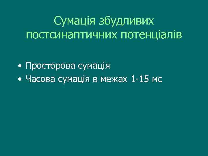 Сумація збудливих постсинаптичних потенціалів • Просторова сумація • Часова сумація в межах 1 -15