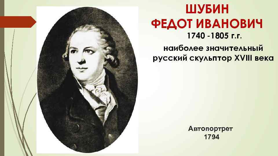 ШУБИН ФЕДОТ ИВАНОВИЧ 1740 -1805 г. г. наиболее значительный русский скульптор XVIII века Автопортрет