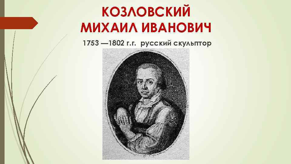 КОЗЛОВСКИЙ МИХАИЛ ИВАНОВИЧ 1753 — 1802 г. г. русский скульптор 