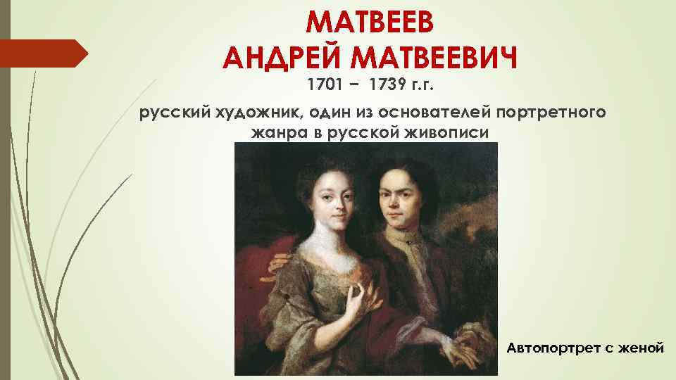 МАТВЕЕВ АНДРЕЙ МАТВЕЕВИЧ 1701 − 1739 г. г. русский художник, один из основателей портретного