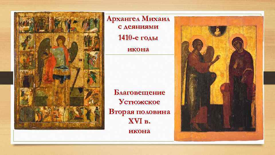 Архангел Михаил с деяниями 1410 -е годы икона Благовещение Устюжское Вторая половина XVI в.