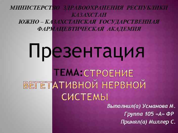 МИНИСТЕРСТВО ЗДРАВООХРАНЕНИЯ РЕСПУБЛИКИ КАЗАХСТАН ЮЖНО – КАЗАХСТАНСКАЯ ГОСУДАРСТВЕННАЯ ФАРМАЦЕВТИЧЕСКАЯ АКАДЕМИЯ Презентация ТЕМА: Выполнил(а) Усманова